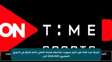 ضبط تردد قناة أون تايم سبورت لمتابعة مباراة الأهلي أمام فاركو في الدوري المصري 2025-2026 الآن